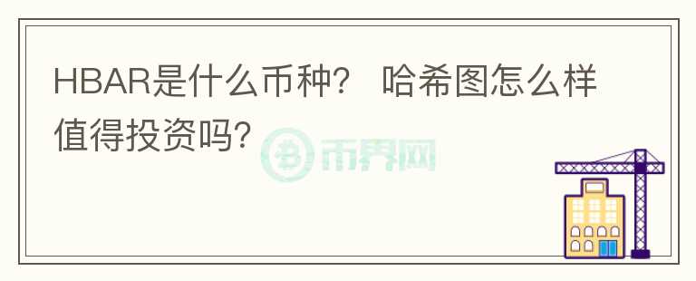 HBAR是什么幣種？ 哈希圖怎么樣值得投資嗎？
