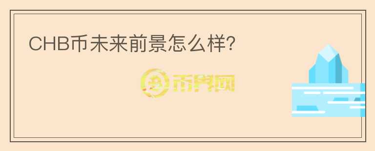 CHB幣未來(lái)前景怎么樣？