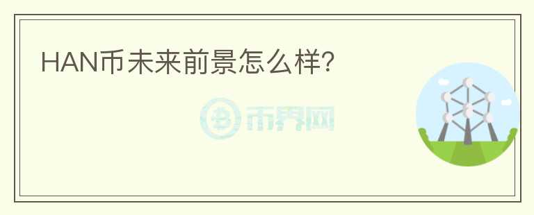 HAN幣未來(lái)前景怎么樣？