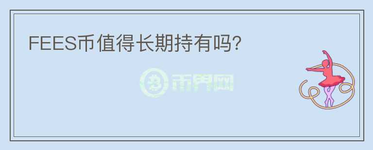 FEES幣值得長期持有嗎？