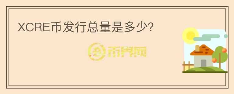 XCRE幣發(fā)行總量是多少？