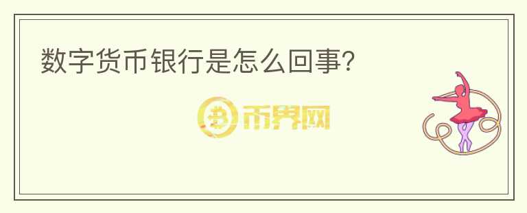 數(shù)字貨幣銀行是怎么回事？