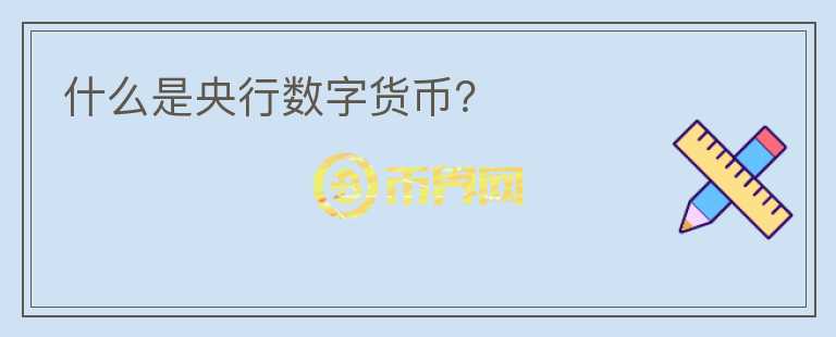 什么是央行數(shù)字貨幣？