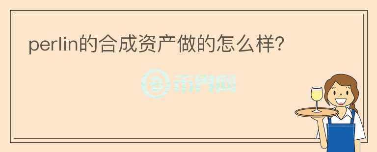 perlin的合成資產(chǎn)做的怎么樣？