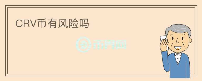CRV幣有風(fēng)險(xiǎn)嗎