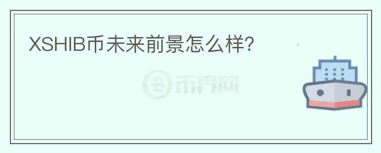 XSHIB幣未來(lái)前景怎么樣？