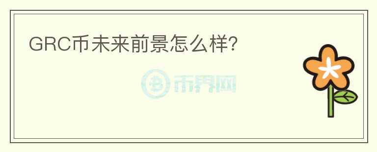 GRC幣未來(lái)前景怎么樣？