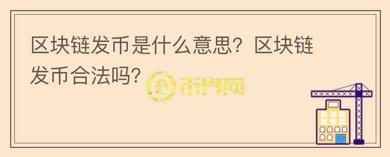 區(qū)塊鏈發(fā)幣是什么意思？區(qū)塊鏈發(fā)幣合法嗎？