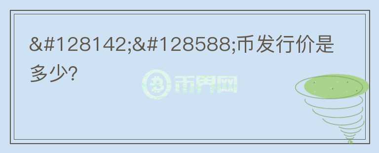 💎🙌幣發(fā)行價是多少？