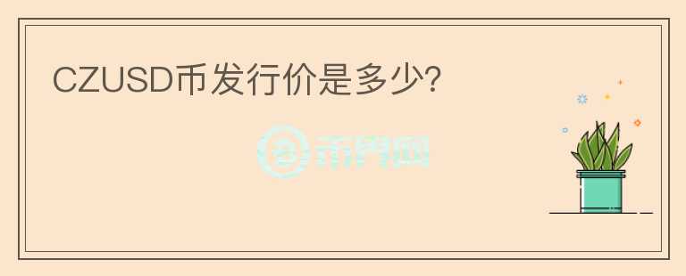 CZUSD幣發(fā)行價(jià)是多少？
