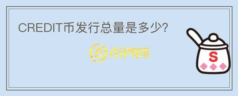 CREDIT幣發(fā)行總量是多少？