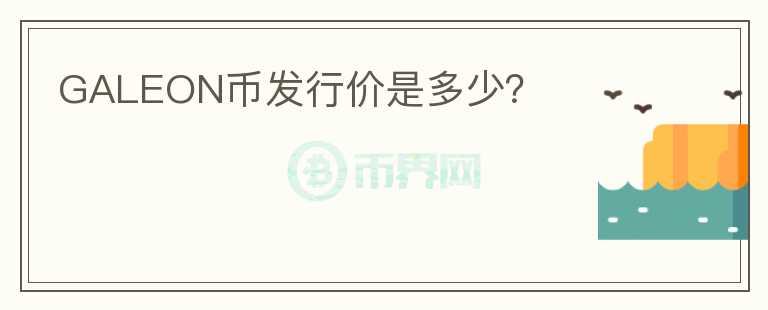 GALEON幣發(fā)行價是多少？