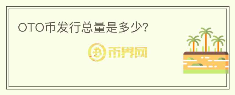 OTO幣發(fā)行總量是多少？