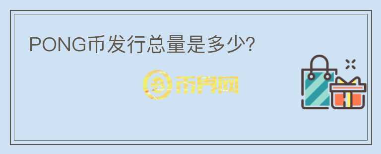 PONG幣發(fā)行總量是多少？