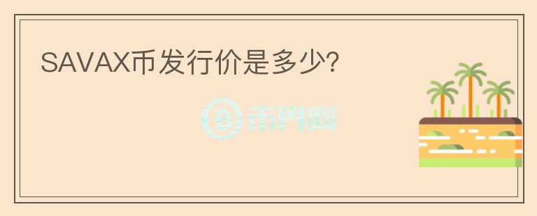 SAVAX幣發(fā)行價(jià)是多少？