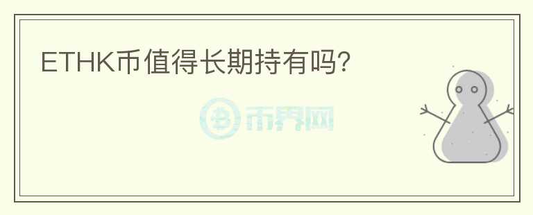 ETHK幣值得長(zhǎng)期持有嗎？