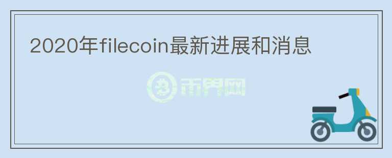 2020年filecoin最新進展和消息