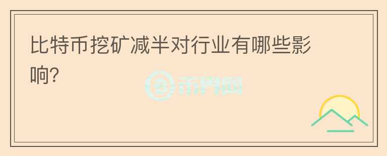 比特幣挖礦減半對行業(yè)有哪些影響？