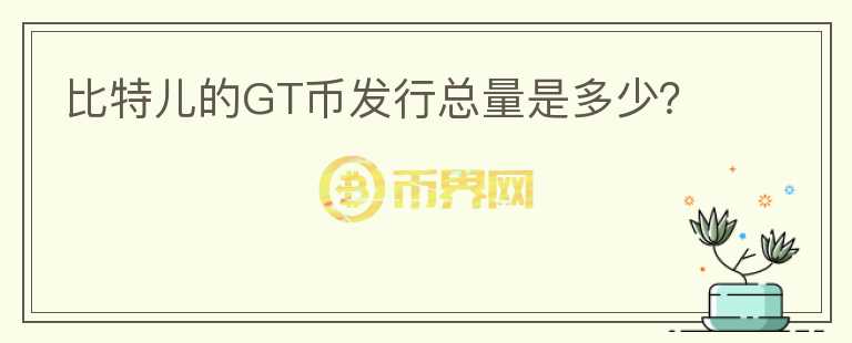 比特兒的GT幣發(fā)行總量是多少？