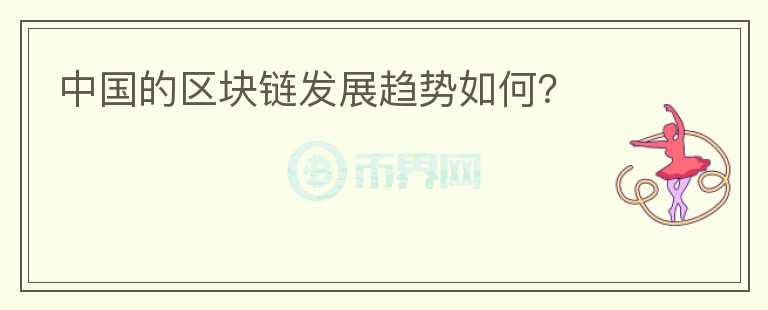 中國的區(qū)塊鏈發(fā)展趨勢如何？