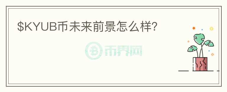 $KYUB幣未來前景怎么樣？