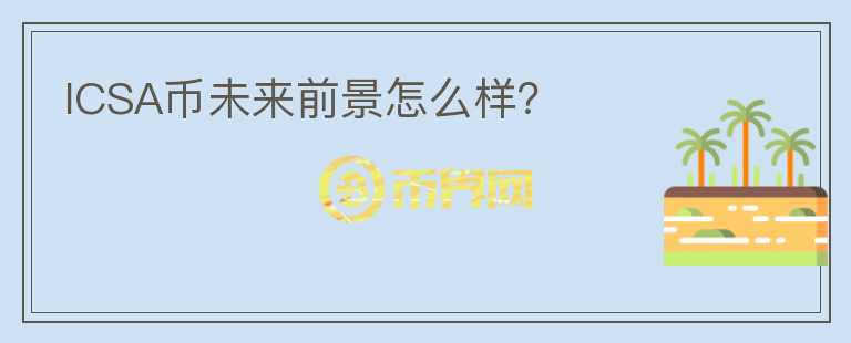 ICSA幣未來(lái)前景怎么樣？