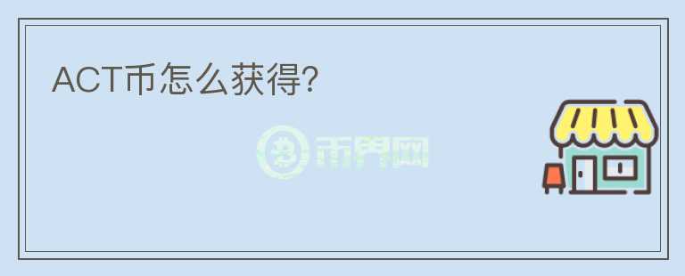 ACT幣怎么獲得？