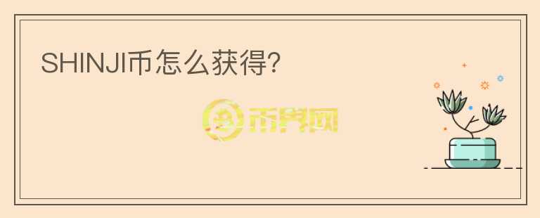 SHINJI幣怎么獲得？