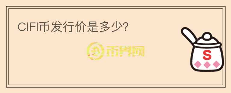 CIFI幣發(fā)行價(jià)是多少？