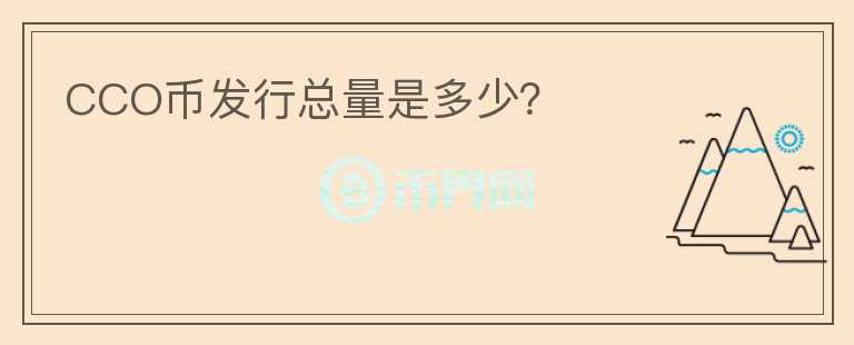 CCO幣發(fā)行總量是多少？