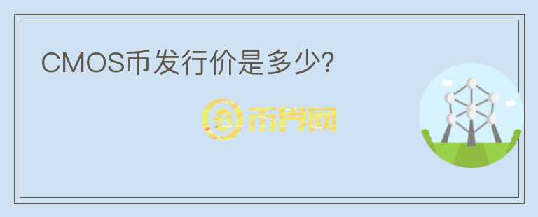 CMOS幣發(fā)行價(jià)是多少？