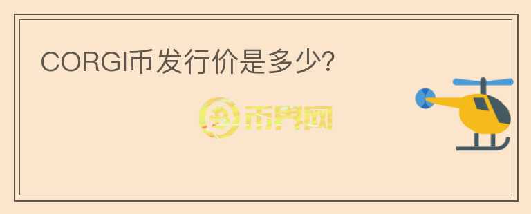 CORGI幣發(fā)行價(jià)是多少？