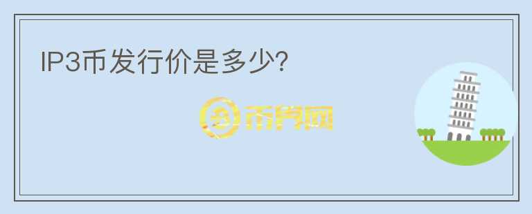IP3幣發(fā)行價是多少？