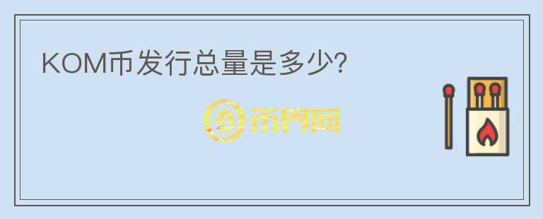 KOM幣發(fā)行總量是多少？