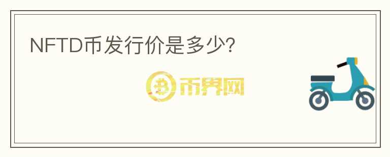 NFTD幣發(fā)行價是多少？