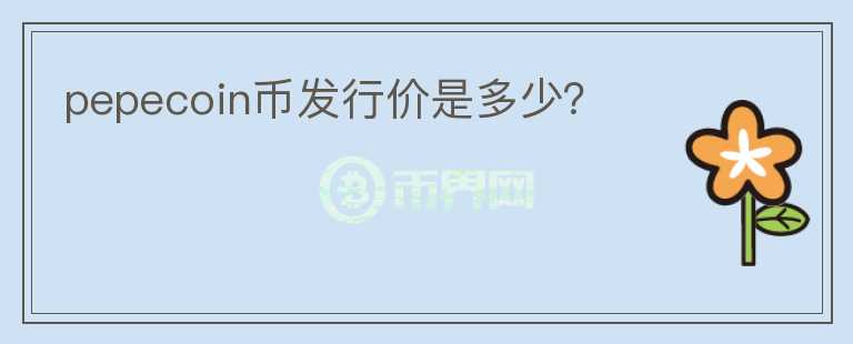 pepecoin幣發(fā)行價(jià)是多少？