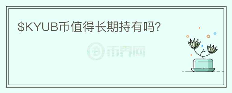 $KYUB幣值得長期持有嗎？
