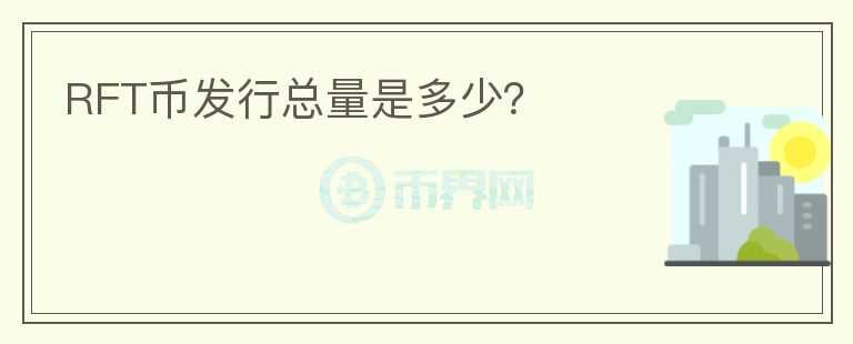 RFT幣發(fā)行總量是多少？