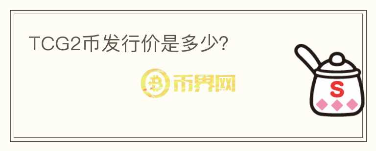 TCG2幣發(fā)行價(jià)是多少？