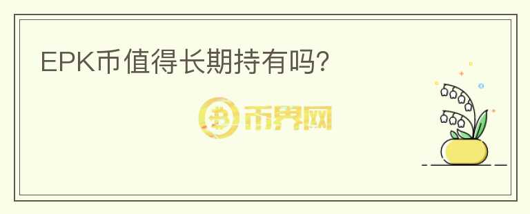 EPK幣值得長(zhǎng)期持有嗎？