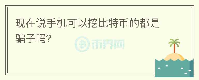 現(xiàn)在說手機可以挖比特幣的都是騙子嗎？
