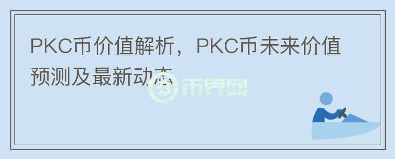 PKC幣價值解析，PKC幣未來價值預(yù)測及最新動態(tài)