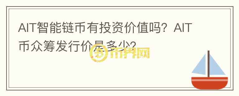 AIT智能鏈幣有投資價(jià)值嗎？AIT幣眾籌發(fā)行價(jià)是多少？
