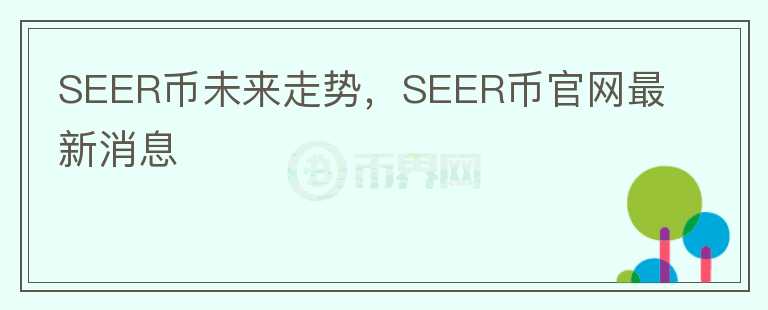 SEER幣未來走勢，SEER幣官網(wǎng)最新消息