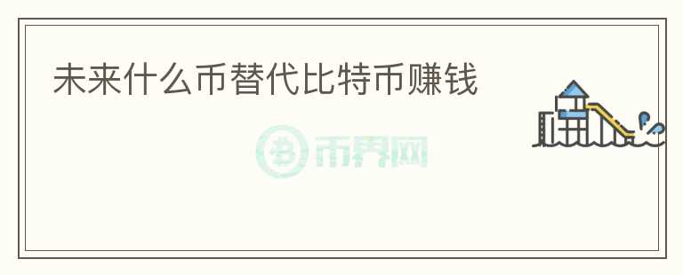 未來什么幣替代比特幣賺錢