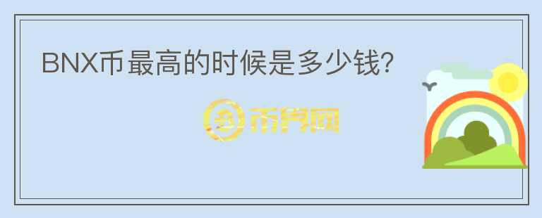 BNX幣最高的時候是多少錢？