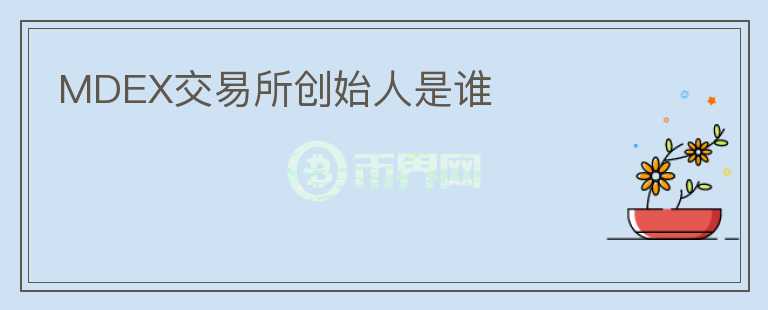 MDEX交易所創(chuàng)始人是誰(shuí)