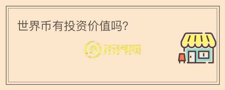 世界幣有投資價(jià)值嗎？