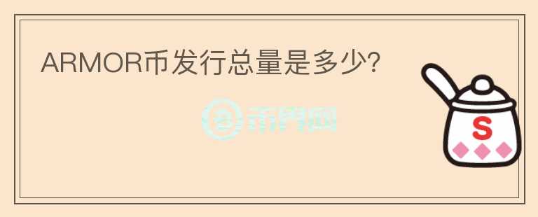 ARMOR幣發(fā)行總量是多少？