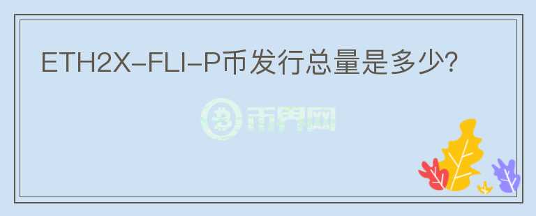 ETH2X-FLI-P幣發(fā)行總量是多少？
